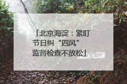 北京海淀：紧盯节日纠“四风” 监督检查不放松