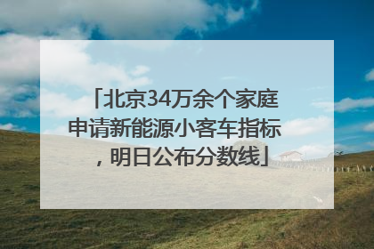 北京34万余个家庭申请新能源小客车指标，明日公布分数线