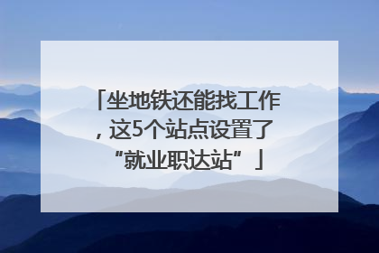 坐地铁还能找工作，这5个站点设置了“就业职达站”