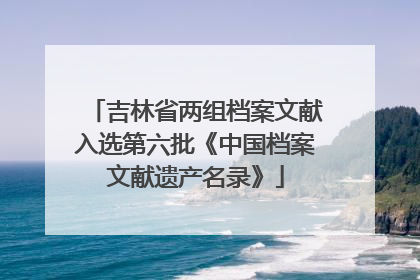 吉林省两组档案文献入选第六批《中国档案文献遗产名录》