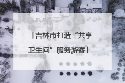 吉林市打造“共享卫生间”服务游客