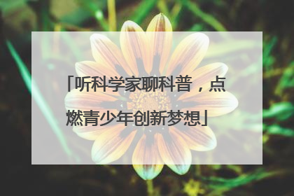 听科学家聊科普，点燃青少年创新梦想