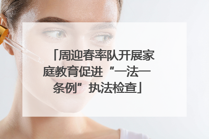 周迎春率队开展家庭教育促进“一法一条例”执法检查