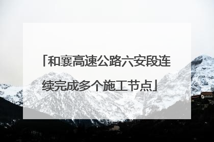 和襄高速公路六安段连续完成多个施工节点