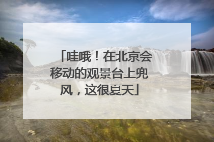 哇哦！在北京会移动的观景台上兜风，这很夏天