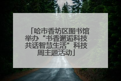 哈市香坊区图书馆举办“书香邂逅科技共话智慧生活”科技周主题活动