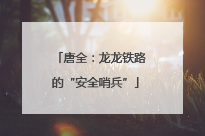唐全：龙龙铁路的“安全哨兵”