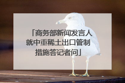 商务部新闻发言人就中重稀土出口管制措施答记者问