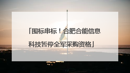 围标串标！合肥合能信息科技暂停全军采购资格