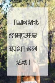 国网湖北经研院开展环境日系列活动