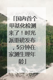 国内首个甲基化检测来了！时光派重磅发布，5分钟在家测生理年龄