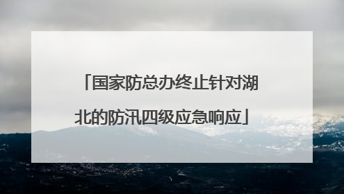 国家防总办终止针对湖北的防汛四级应急响应