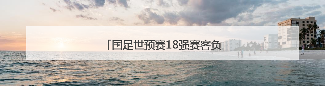 国足世预赛18强赛客负印尼 无缘美加墨世界杯