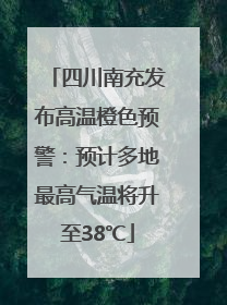 四川南充发布高温橙色预警：预计多地最高气温将升至38℃