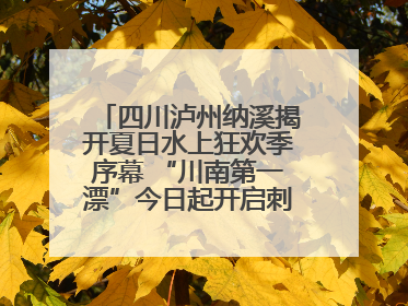 四川泸州纳溪揭开夏日水上狂欢季序幕 “川南第一漂”今日起开启刺激之旅！