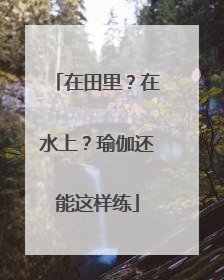 在田里？在水上？瑜伽还能这样练