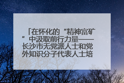 在怀化的“精神富矿”中汲取前行力量——长沙市无党派人士和党外知识分子代表人士培训班在怀化圆满举办