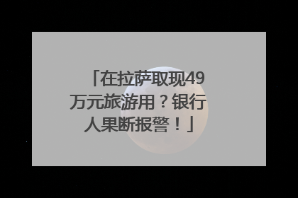 在拉萨取现49万元旅游用？银行人果断报警！