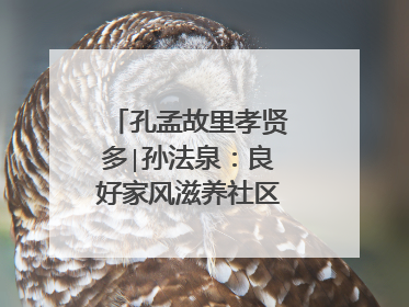 孔孟故里孝贤多∣孙法泉：良好家风滋养社区文明新风