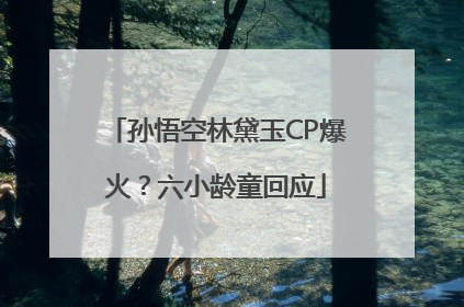 孙悟空林黛玉CP爆火？六小龄童回应