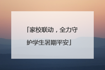 家校联动，全力守护学生暑期平安