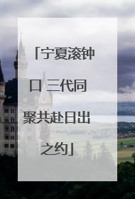 宁夏滚钟口 三代同聚共赴日出之约