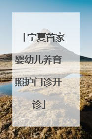宁夏首家婴幼儿养育照护门诊开诊
