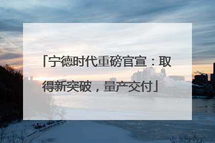 宁德时代重磅官宣：取得新突破，量产交付