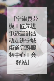 宁津县劳模工匠先进事迹宣讲活动走进宁城街道党群服务中心工会驿站