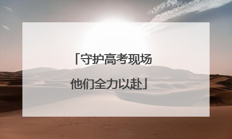 守护高考现场 他们全力以赴