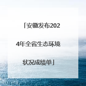 安徽发布2024年全省生态环境状况成绩单