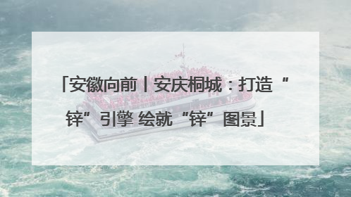 安徽向前丨安庆桐城：打造“锌”引擎 绘就“锌”图景