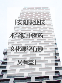 安阳职业技术学院中医药文化课堂有趣又有益