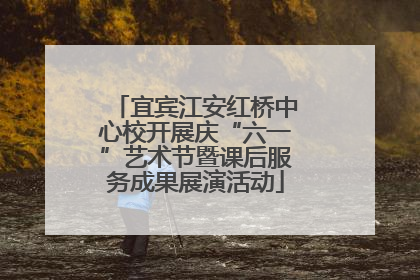 宜宾江安红桥中心校开展庆“六一”艺术节暨课后服务成果展演活动