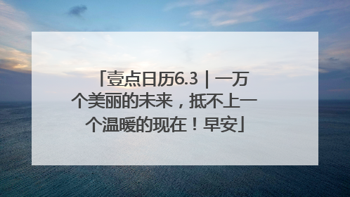 壹点日历6.3｜一万个美丽的未来，抵不上一个温暖的现在！早安