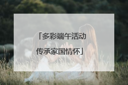 多彩端午活动 传承家国情怀