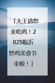 大王请您来吃鸡！2025临沂炒鸡美食节来啦！