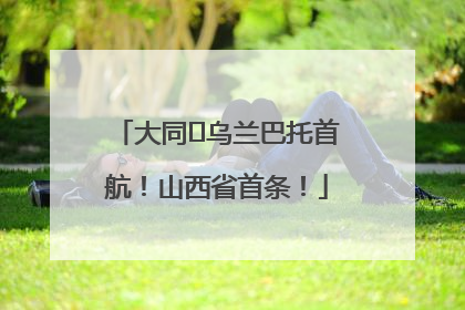 大同⇌乌兰巴托首航！山西省首条！