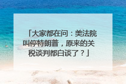 大家都在问：美法院叫停特朗普，原来的关税谈判都白谈了？