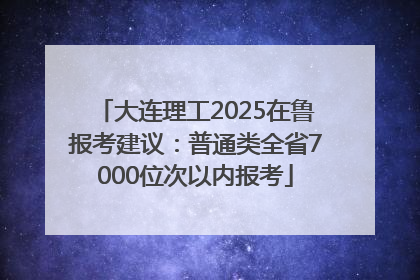 大连理工2025在鲁报考建议：普通类全省7000位次以内报考