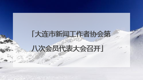 大连市新闻工作者协会第八次会员代表大会召开
