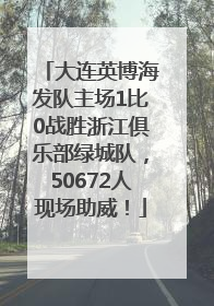 大连英博海发队主场1比0战胜浙江俱乐部绿城队，50672人现场助威！