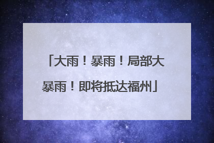 大雨！暴雨！局部大暴雨！即将抵达福州