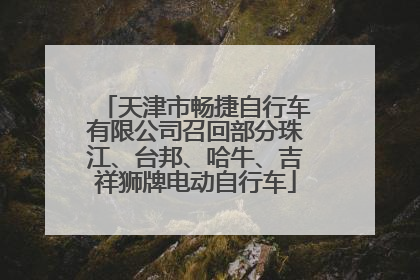 天津市畅捷自行车有限公司召回部分珠江、台邦、哈牛、吉祥狮牌电动自行车