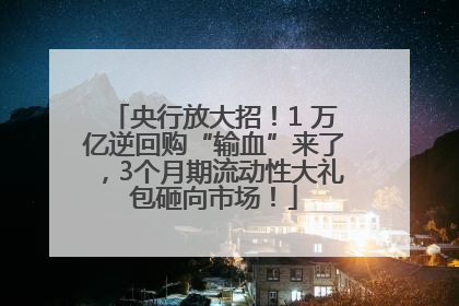 央行放大招！1 万亿逆回购“输血”来了，3个月期流动性大礼包砸向市场！