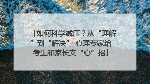 如何科学减压？从“理解”到“解决” 心理专家给考生和家长支“心”招