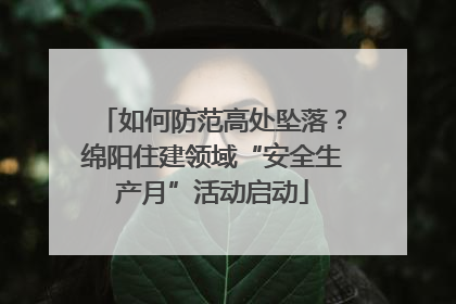 如何防范高处坠落？绵阳住建领域“安全生产月”活动启动