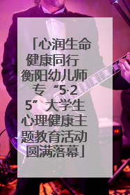 心润生命健康同行 衡阳幼儿师专“5·25”大学生心理健康主题教育活动圆满落幕