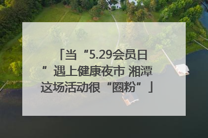 当“5.29会员日”遇上健康夜市 湘潭这场活动很“圈粉”