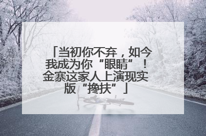 当初你不弃，如今我成为你“眼睛”！金寨这家人上演现实版“搀扶”